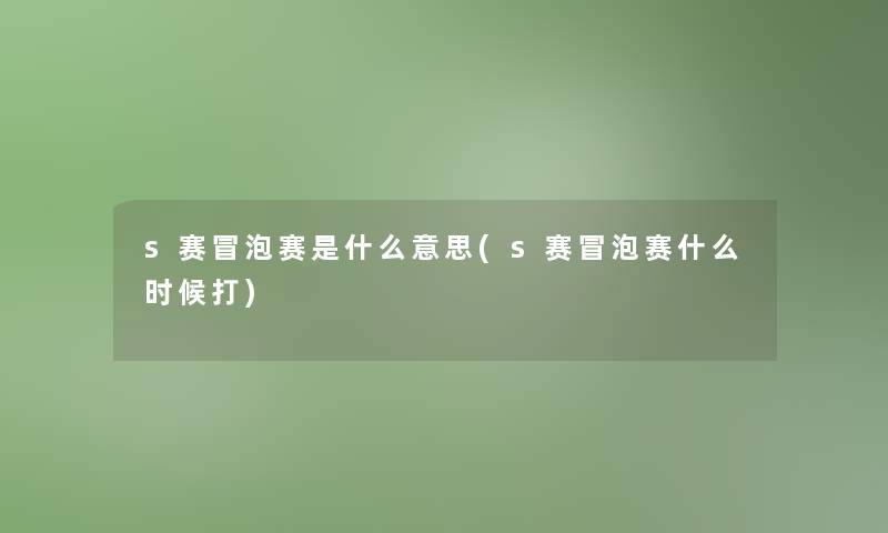 s赛冒泡赛是什么意思(s赛冒泡赛什么时候打)