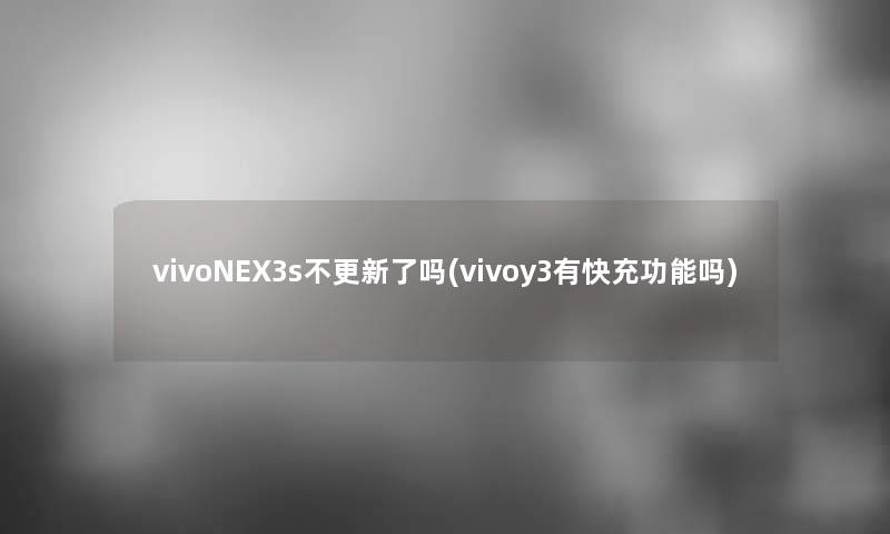 vivoNEX3s不更新了吗(vivoy3有快充功能吗)