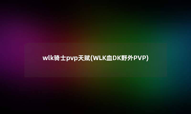 wlk骑士pvp天赋(WLK血DK野外PVP)