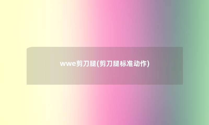 wwe剪刀腿(剪刀腿标准动作)