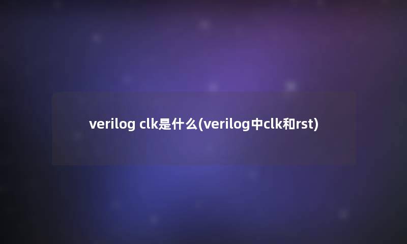 verilog clk是什么(verilog中clk和rst)