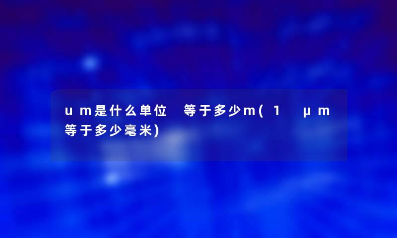 um是什么单位 等于多少m(1 μm等于多少毫米)