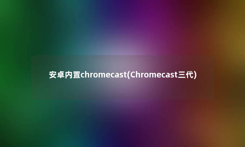 安卓内置chromecast(Chromecast三代)