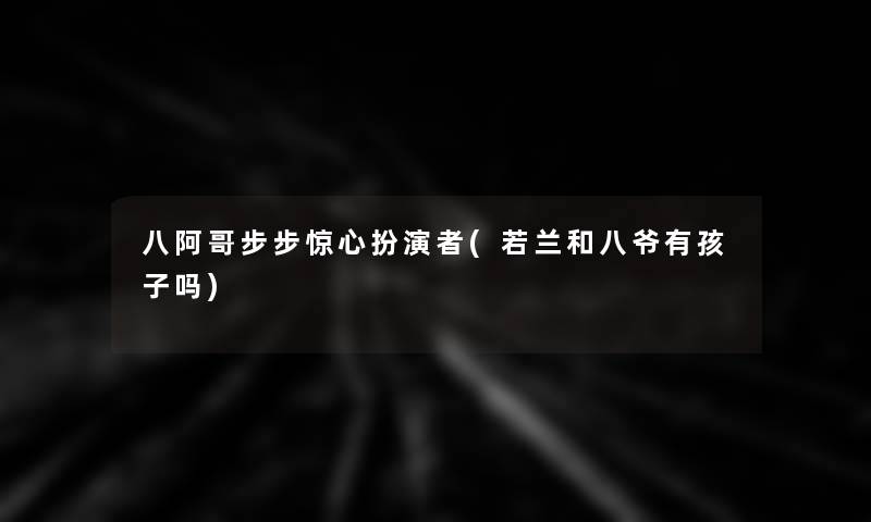 八阿哥步步惊心扮演者(若兰和八爷有孩子吗)