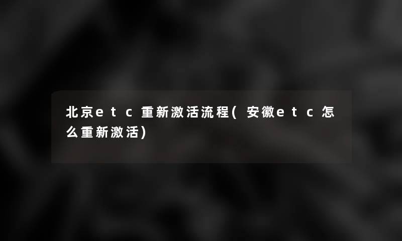 北京etc重新激活流程(安徽etc怎么重新激活)