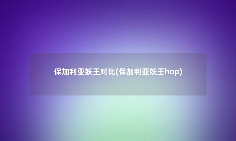 保加利亚妖王对比(保加利亚妖王hop)