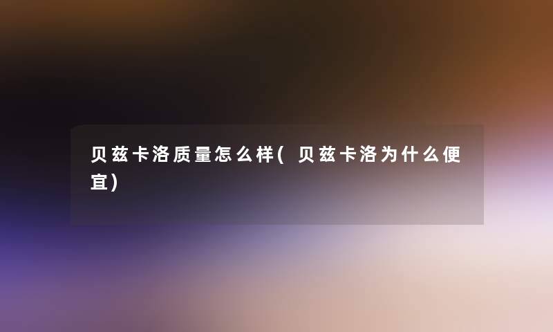 贝兹卡洛质量怎么样(贝兹卡洛为什么便宜)