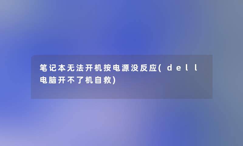 笔记本无法开机按电源没反应(dell电脑开不了机自救)