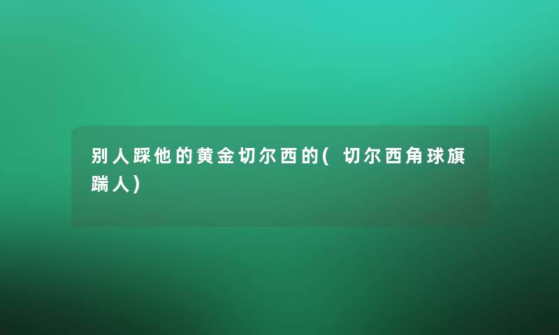 别人踩他的黄金切尔西的(切尔西角球旗踹人)