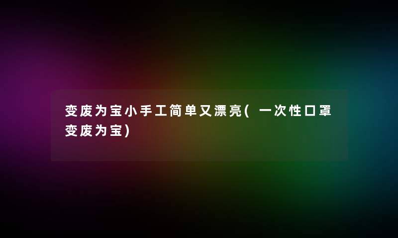 变废为宝小手工简单又漂亮(一次性口罩变废为宝)