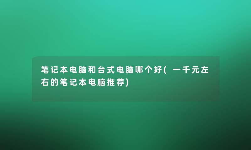 笔记本电脑和台式电脑哪个好(一千元左右的笔记本电脑推荐)