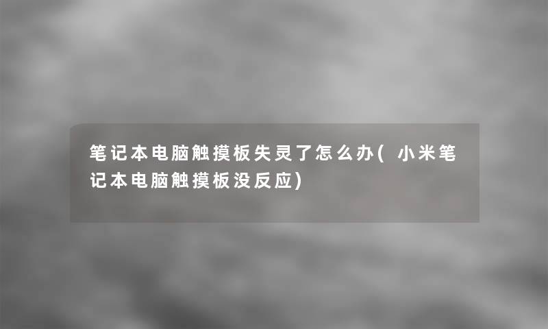 笔记本电脑触摸板失灵了怎么办(小米笔记本电脑触摸板没反应)