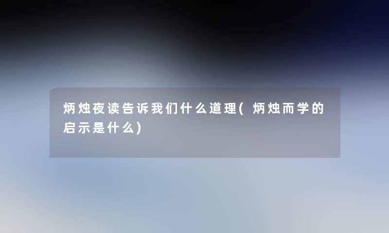 炳烛夜读告诉什么道理(炳烛而学的启示是什么)