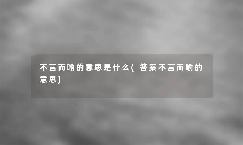 不言而喻的意思是什么(答案不言而喻的意思)