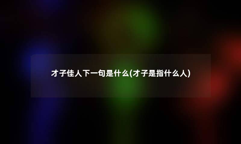 才子佳人下一句是什么(才子是指什么人)