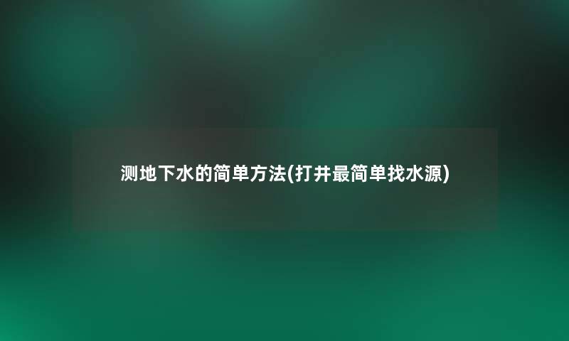 测地下水的简单方法(打井简单找水源)