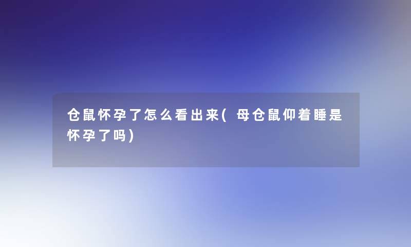 仓鼠怀孕了怎么看出来(母仓鼠仰着睡是怀孕了吗)