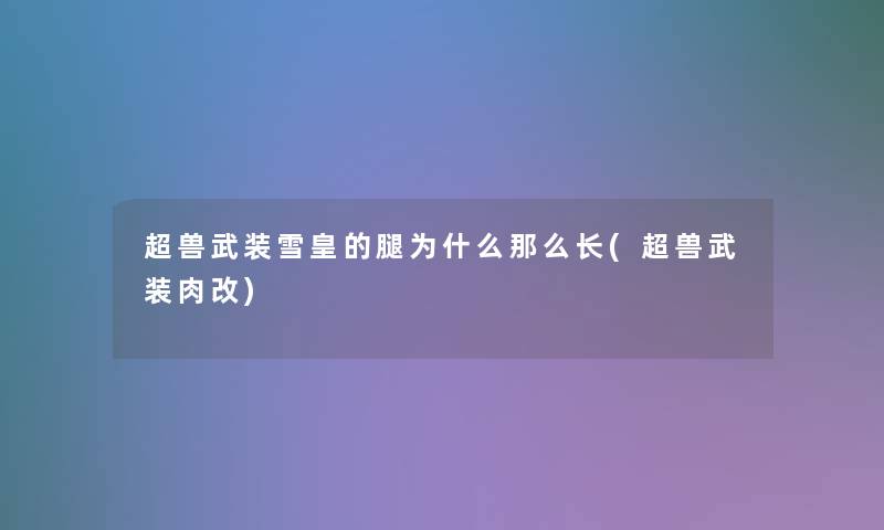 超兽武装雪皇的腿为什么那么长(超兽武装肉改)