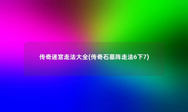 传奇迷宫走法大全(传奇石墓阵走法6下7)