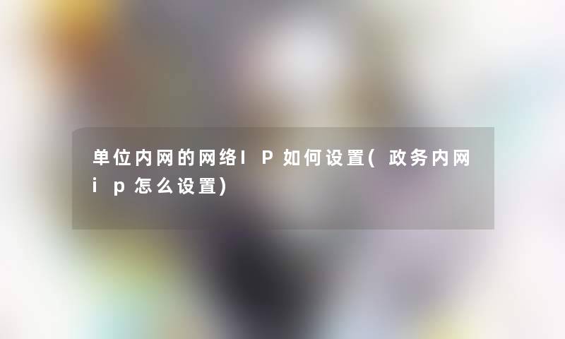 单位内网的网络IP如何设置(政务内网ip怎么设置)