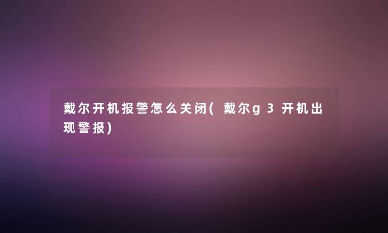 戴尔开机报警怎么关闭(戴尔g3开机出现警报)