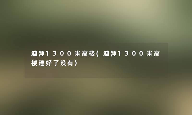 迪拜1300米高楼(迪拜1300米高楼建好了没有)