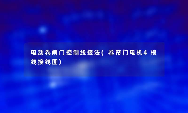 电动卷闸门控制线接法(卷帘门电机4根线接线图)