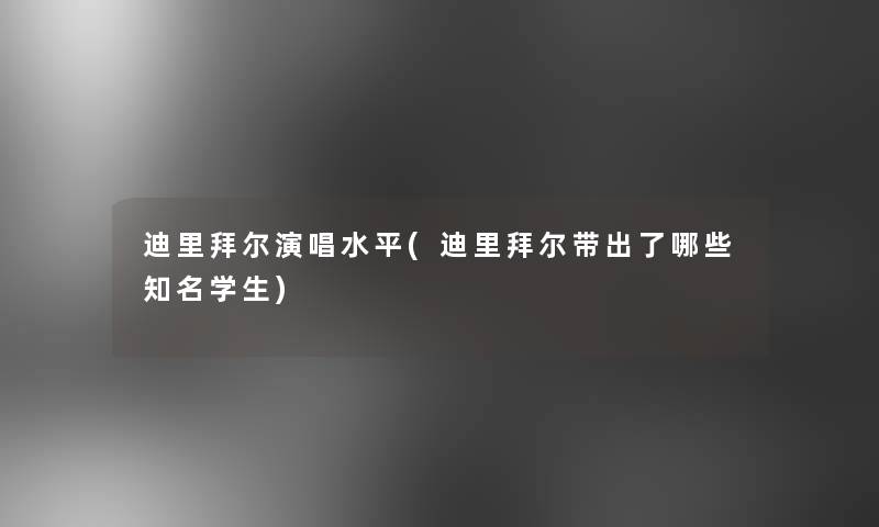 迪里拜尔演唱水平(迪里拜尔带出了哪些知名学生)