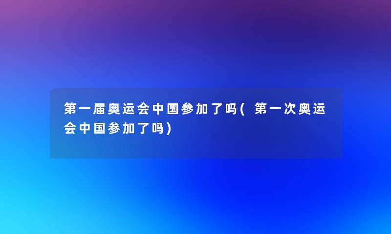 第一届奥运会中国参加了吗(第一次奥运会中国参加了吗)