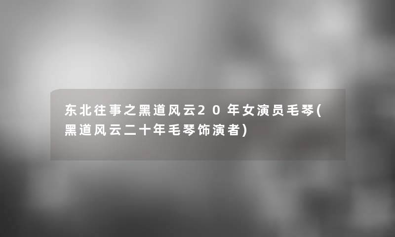 东北往事之黑道风云20年女演员毛琴(黑道风云二十年毛琴饰演者)