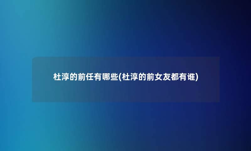 杜淳的前任有哪些(杜淳的前女友都有谁)