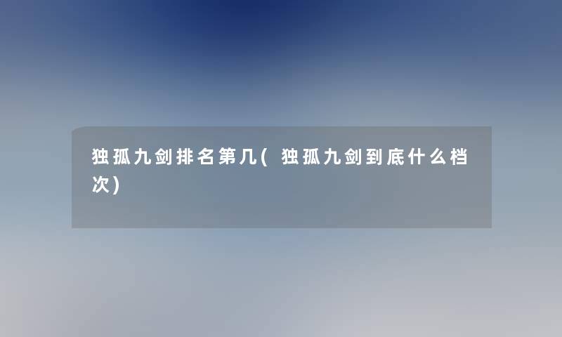 独孤九剑推荐第几(独孤九剑到底什么档次)