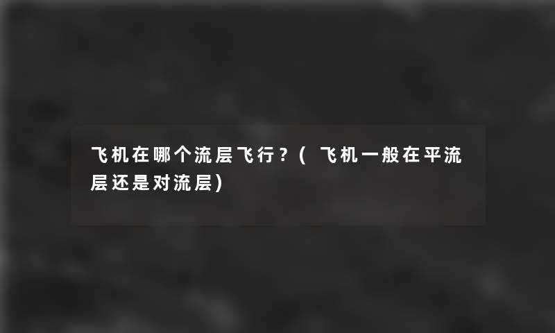 飞机在哪个流层飞行？(飞机一般在平流层还是对流层)