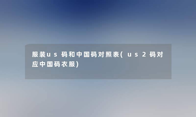 服装us码和中国码对照表(us2码对应中国码衣服)