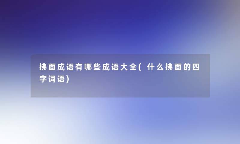 拂面成语有哪些成语大全(什么拂面的四字词语)