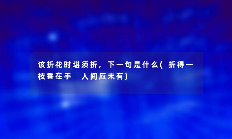 该折花时堪须折,下一句是什么(折得一枝香在手 人间应未有)