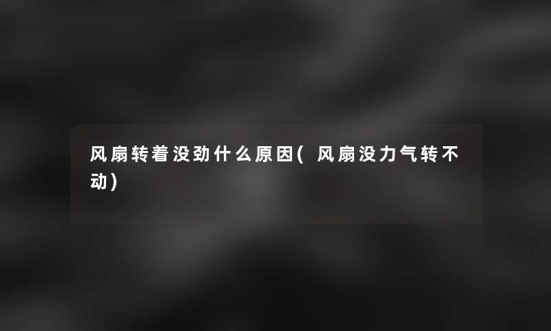 风扇转着没劲什么原因(风扇没力气转不动)