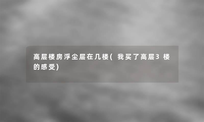 高层楼房浮尘层在几楼(我买了高层3楼的感受)