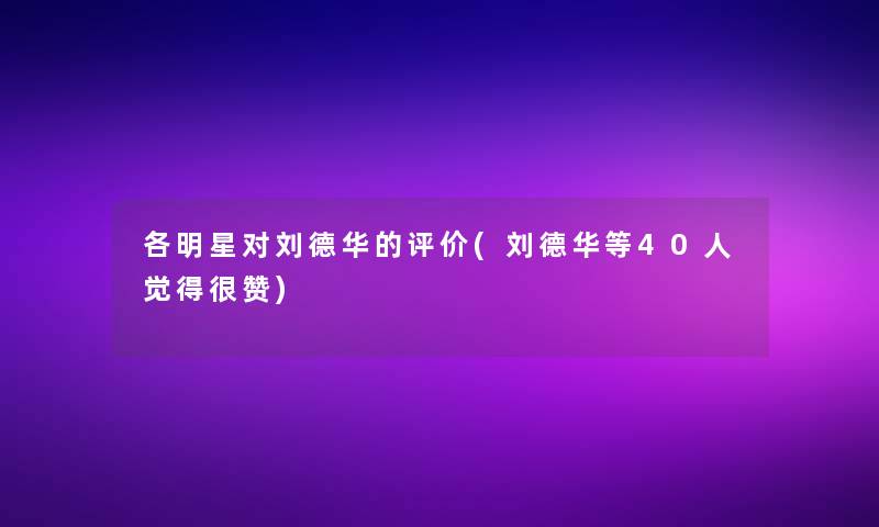 各明星对刘德华的评价(刘德华等40人觉得很赞)