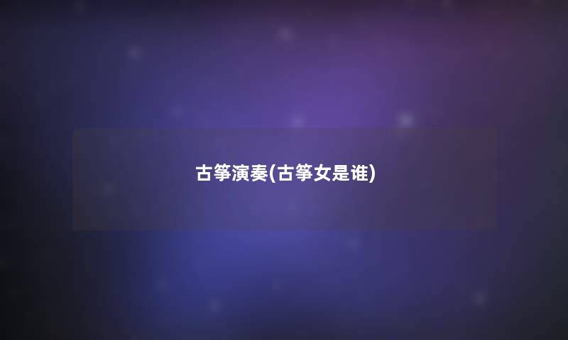 古筝演奏(古筝女是谁)