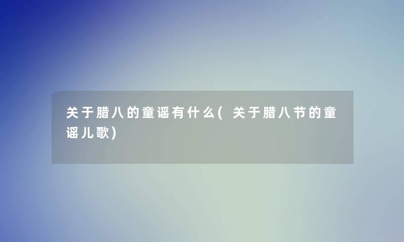 关于腊八的童谣有什么(关于腊八节的童谣儿歌)