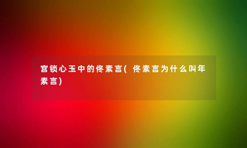 宫锁心玉中的佟素言(佟素言为什么叫年素言)