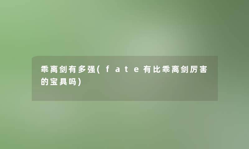 乖离剑有多强(fate有比乖离剑厉害的宝具吗)