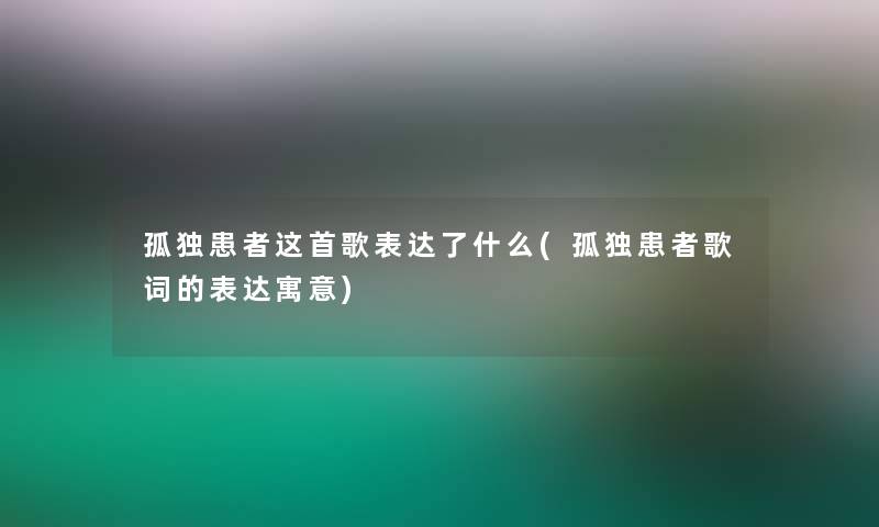 孤独患者这首歌表达了什么(孤独患者歌词的表达寓意)