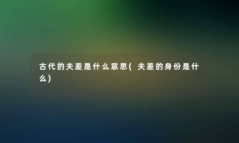 古代的夫差是什么意思(夫差的身份是什么)