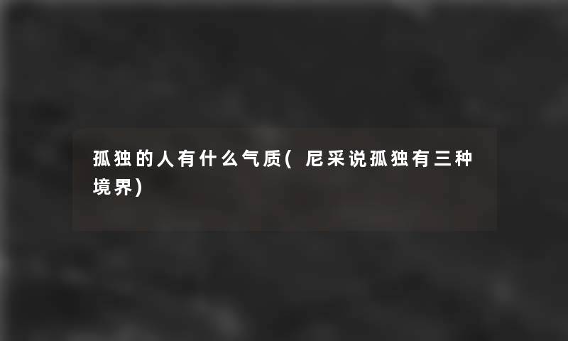 孤独的人有什么气质(尼采说孤独有三种境界)