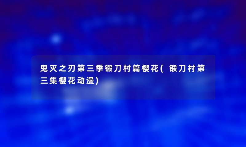 鬼灭之刃第三季锻刀村篇樱花(锻刀村第三集樱花动漫)