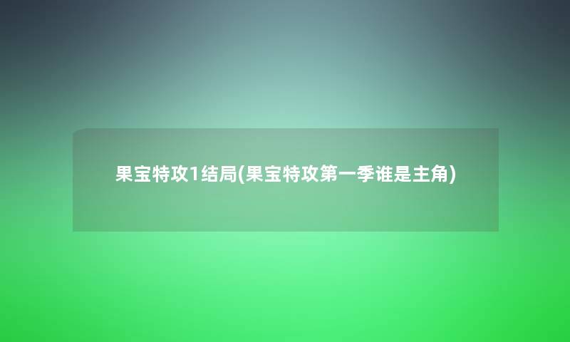 果宝特攻1结局(果宝特攻第一季谁是主角)