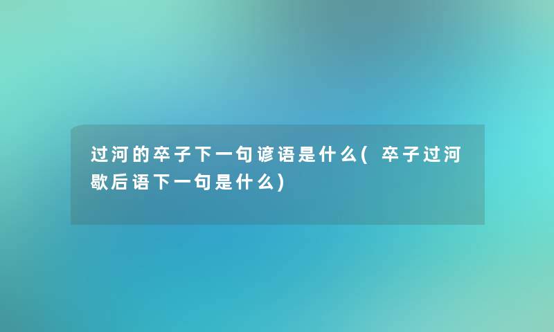 过河的卒子下一句谚语是什么(卒子过河歇后语下一句是什么)