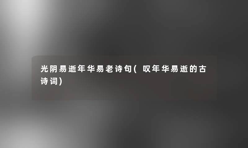 光阴易逝年华易老诗句(叹年华易逝的古诗词)